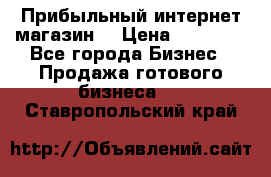 Прибыльный интернет магазин! › Цена ­ 15 000 - Все города Бизнес » Продажа готового бизнеса   . Ставропольский край